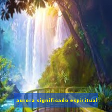 aurora significado espiritual